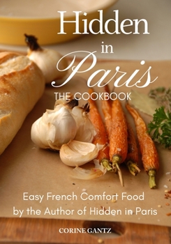 Paperback Hidden in Paris -- The Cookbook: Easy French Comfort Food by the Author of Hidden in Paris Book