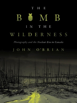 Paperback The Bomb in the Wilderness: Photography and the Nuclear Era in Canada Book