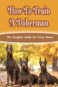 Paperback How To Train A Doberman: The Complete Guide For Every Owner: Doberman Diet And Nutrition Book