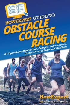 Paperback HowExpert Guide to Obstacle Course Racing: 101 Tips to Learn How to Train, Compete, and Succeed in Obstacle Course Races and Mud Runs Book