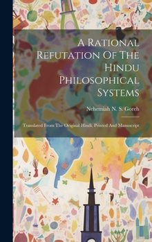 Hardcover A Rational Refutation Of The Hindu Philosophical Systems: Translated From The Original Hindi, Printed And Manuscript Book