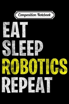 Composition Notebook: Eat Sleep Robotics Repeat Engineer Robot Vintage Journal/Notebook Blank Lined Ruled 6x9 100 Pages