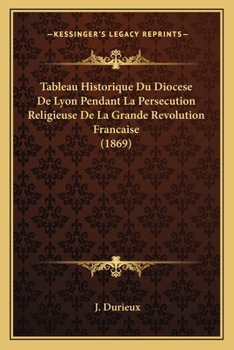 Paperback Tableau Historique Du Diocese De Lyon Pendant La Persecution Religieuse De La Grande Revolution Francaise (1869) [French] Book