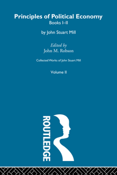 Collected Works of John Stuart Mill, Vol II: Principles of Political Economy, Part I - Book #2 of the Collected Works of John Stuart Mill