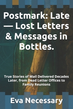 Postmark: Late — Lost Letters & Messages in Bottles.: True Stories of Mail Delivered Decades Later, from Dead Letter Offices to Family Reunions (Tearjerker)