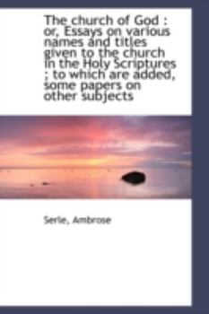 The Church of God : Or, Essays on various names and titles given to the church in the Holy Scripture