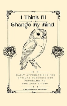 I Think I'll Change My Mind: Daily Affirmations For Optimal Subconscious Programming For Ages 0-1000