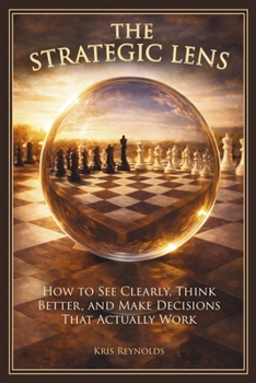 Paperback The Strategic Lens: How to See Clearly, Think Better, and Make Decisions That Actually Work Book