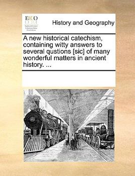 Paperback A New Historical Catechism, Containing Witty Answers to Several Qustions [sic] of Many Wonderful Matters in Ancient History. ... Book