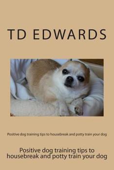 Paperback Positive dog training tips to housebreak and potty train your dog: How to train your dogs in easy steps Book