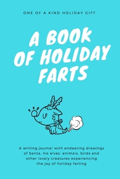 A Book Of Holiday Farts: A Writing Journal with endearing images of Santa, his Elves, Animals, Birds and other lovely creatures experiencing the joy ... for Coworkers, Friends, Family, Teens & Kids