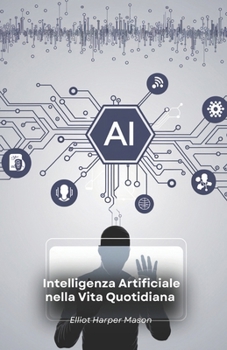 Intelligenza Artificiale nella Vita Quotidiana: Come l'AI Plasma le Nostre Azioni e Decisioni (Italian Edition)