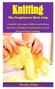 Paperback KNITTING THE BEGINNERS FIRST STEP: Complete and easy-to-follow instructions and more techniques to guide you on your first journey to knitting Book