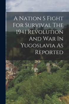 Paperback A Nation S Fight For Survival The 1941 Revolution And War In Yugoslavia As Reported Book