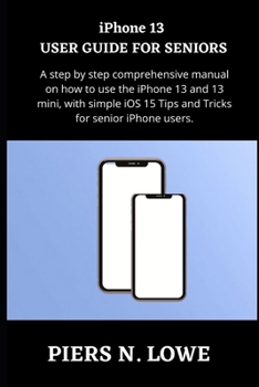 Paperback iPhone 13 USER GUIDE FOR SENIORS: A step by step comprehensive manual on how to use the iPhone 13 and 13 mini, with simple iOS 15 Tips and Tricks for Book