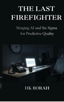 Hardcover The Last Firefighter: Merging AI and Six Sigma for Predictive Quality Book
