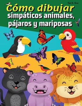 Cómo dibujar simpáticos animales, pájaros y mariposas: Increíble cuaderno de dibujo para niños/Aprende a dibujar en sencillos pasos/Con guías de dibujo