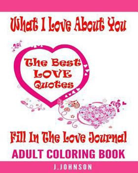 Paperback What I Love About You Fill In The Love Journal: The Best Love Quotes Adult Coloring Book