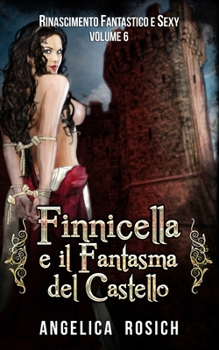 Finnicella e il Fantasma del Castello: Le avventure erotiche di Finnicella - Book #6 of the Rinascimento Fantastico e Sexy