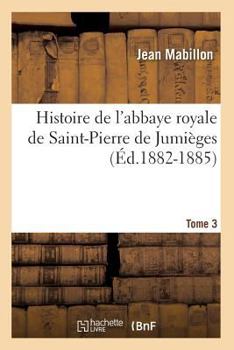 Paperback Histoire de l'Abbaye Royale de Saint-Pierre de Jumièges. Tome 3 (Éd.1882-1885) [French] Book