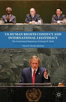 Hardcover US Human Rights Conduct and International Legitimacy: The Constrained Hegemony of George W. Bush Book