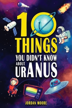 10 Things You Didn't Know About Uranus: A Collection of Interesting Stories, Facts and Trivia about Mythical Creatures, Unsolved Mysteries, The Human Body, Space and Much More! B0CM4XZP7T Book Cover