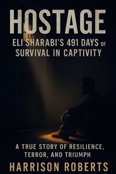 Hostage: Eli Sharabi's 491 Days of Survival in Captivity: A True Story of Resilience, Terror, and Triumph