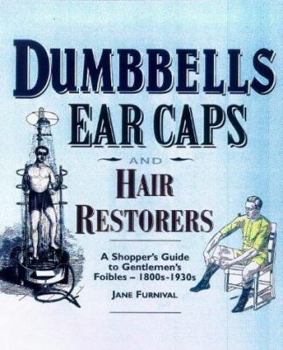 Hardcover Dumbbells, Earcaps and Hair Restorers: A Shopper's Guide to Gentlemen's Foibles 1880-1930 Book