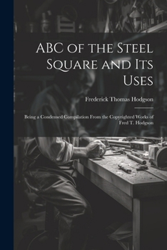 Paperback ABC of the Steel Square and its Uses; Being a Condensed Compilation From the Copyrighted Works of Fred T. Hodgson Book