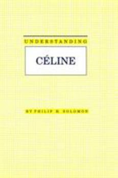 Understanding Celine (Understanding Modern European and Latin American Literature) - Book  of the Understanding Modern European and Latin American Literature