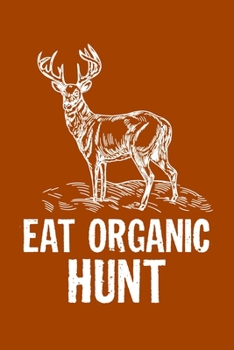 Paperback Eat Organic Hunt: Track and evaluate your hunting seasons For Species: Deer Turkeys Elk Rabbits Duck Fox And More ... Gifts. 110 Story P Book