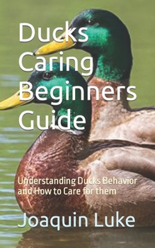 Paperback Ducks Caring Beginners Guide: Understanding Ducks Behavior and How to Care for them Book