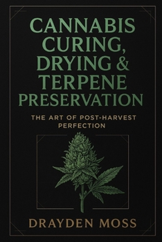 Cannabis Curing, Drying & Terpene Preservation: The Art of Post-Harvest Perfection: Master the post-harvest process. Unlock the true soul of your ... Cannabis Cultivation for the New Era)