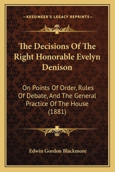 Paperback The Decisions Of The Right Honorable Evelyn Denison: On Points Of Order, Rules Of Debate, And The General Practice Of The House (1881) Book