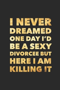 Paperback I Never Dreamed One Day I'd Be A Sexy Divorcee: Funny Break Up Ex Boyfriend/Husband Gift Journal/Notebook Bad Sex Gag/Joke Gift for Best Friends/Siste Book