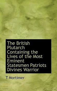 The British Plutarch Containing the Lives of the Most Eminent Statesmen Patriots Divines Warrior
