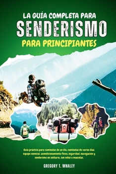 LA GUÍA COMPLETA PARA SENDERISMO PARA PRINCIPIANTES: Guía práctica para caminatas de un día, caminatas de varios días, equipo esencial, ... con niños o mascotas. (Spanish Edition)