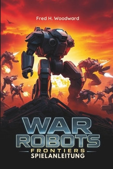 WAR ROBOTS: FRONTIERS SPIELANLEITUNG: Die ultimative Strategie für jeden Spieler, um jede Schlacht zu meistern, verborgene Geheimnisse aufzudecken und die Front zu dominieren (German Edition)