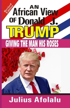 Paperback An African View of Donald J. Trump: Giving the Man His Roses Book