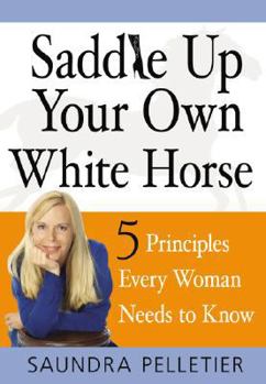 Hardcover Saddle Up Your Own White Horse: 5 Principles Every Woman Needs to Know Book