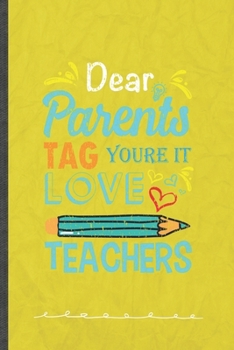 Dear Parents Tag You're It Love Teachers: Back To School Funny Lined Notebook Journal For Teacher Appreciation, Unique Special Inspirational Birthday Gift, Regular 6 X 9 110 Pages