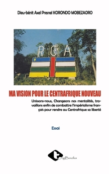 Paperback Ma Vision Pour Le Centrafrique Nouveau [French] Book