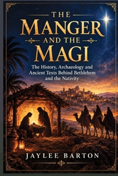 THE MANGER AND THE MAGI: The History, Archaeology and Ancient Texts Behind Bethlehem and the Nativity