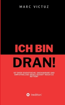 Ich bin dran!: Ist diese egoistische, undankbare und empathielose Gesellschaft noch zu retten? (German Edition)