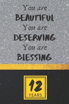 12th Birthday Journal: You are Beautiful You are Deserving You are Blessing - Pretty 12th Birthday Gift For Women/Girl - Impactful 12 Years Old Wishes: Lined Journal/Notebook