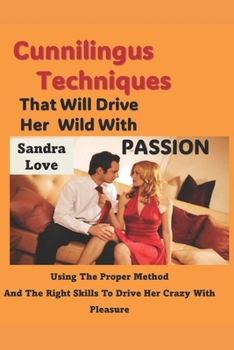 Paperback Cunnilingus Techniques That Will Drive Her Wild With Passion: Using The Proper Method And The Right Skills To Drive Her Crazy With Pleasure Book