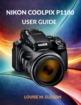 Paperback Nikon Coolpix P1100 User Guide: Ultimate Step-by-Step Manual for Zoom, 4K Filming, Wireless Transfer, Creative Modes, Autofocus & Troubleshooting Book
