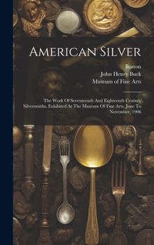 Hardcover American Silver: The Work Of Seventeenth And Eighteenth Century Silversmiths, Exhibited At The Museum Of Fine Arts, June To November, 1 Book