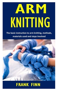 Paperback Arm Knitting: The Basic Instruction to Arm Knitting, Methods, Materials Used and Steps Involved Book