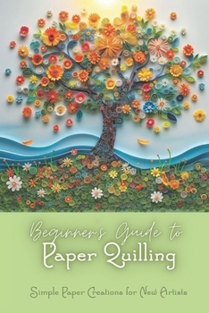 Paperback Beginner's Guide to Paper Quilling: Simple Paper Creations for New Artists: Simple Quilling for Beginners Book
